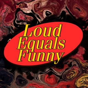 Loud Equals Funny