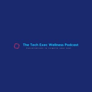 Tech Exec Wellness Podcast: Conversations to Reignite Your Soul