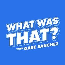 What Was That? with Gabe Sanchez