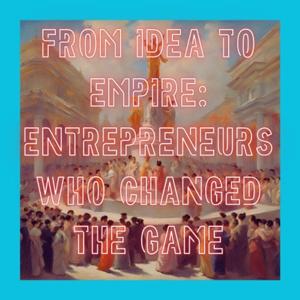 From Idea to Empire Entrepreneurs Who Changed the Game
