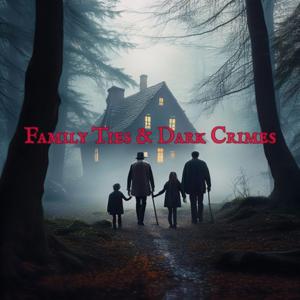Family Ties & Dark Crimes