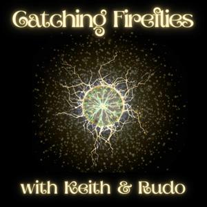 Catching Fireflies (a Keith and Rudo podcast)