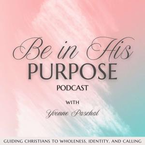 Be in His Purpose Podcast | Guiding Christians to Wholeness, Identity, and Calling
