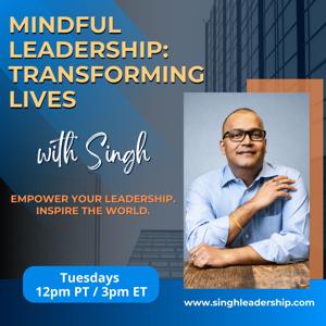 Mindful Leadership - Transforming Lives with Singh:  Empower Your Leadership. Inspire the World.