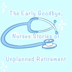 The Early Goodbye....Nurses Stories of Unplanned Retirement