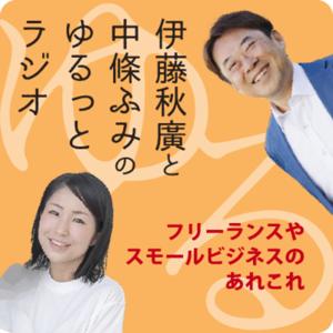 伊藤秋廣と中條ふみのゆるっとラジオ　～フリーランスやスモールビジネスのあれこれ～