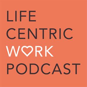 The Life-Centric Work Podcast