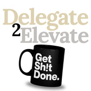 Delegate 2 Elevate – Get Sh!t Done