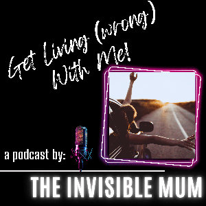 Get Living (wrong) With Me! A podcast by: The Invisible Mum