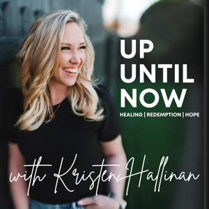 Up Until Now with Kristen Hallinan: Healing | Redemption | Hope