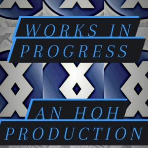 WORKS IN PROGRESS: AN HOH PRODUCTION
