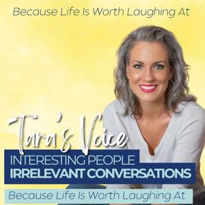 Tara's Voice: Interesting People, Irrelevant Conversations (Because Life Is Worth Laughing At)