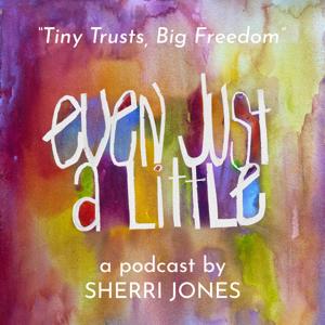 Even Just a Little... Creativity, Joy, Entrepreneurship, Ideas, Authors, Artists