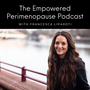Empowered Perimenopause With Francesca Liparoti