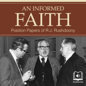 An Informed Faith: The Position Papers of R.J. Rushdoony by R.J. Rushdoony