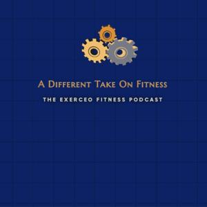 A Different Take On Fitness - The Exerceo Fitness Podcast