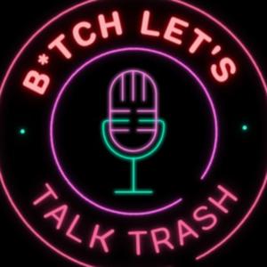 B*tch Let's Talk Trash.