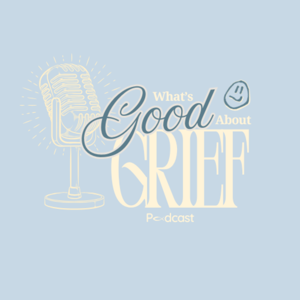 What's Good About Grief Podcast