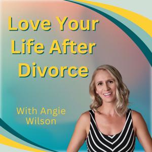 Love Your Life After Divorce with Angie Wilson: Helping Women Rebuild Their Lives, Co-parent and Heal