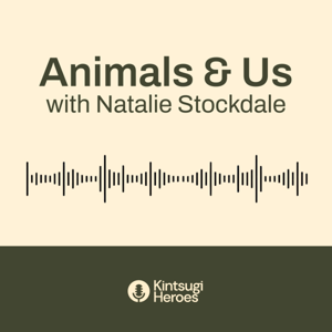 Animals & Us with Natalie Stockdale (Kintsugi Heroes)