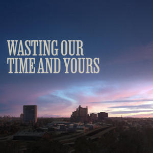 Wasting Our Time and Yours