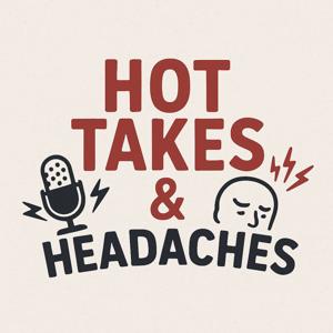 Hot Takes & Headaches