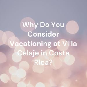 Why Do You Consider Vacationing at Villa Celaje in Costa Rica?