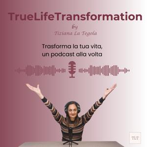 TrueLifeTransformation - Trasforma la tua vita, un podcast alla volta - by Tiziana La Tegola