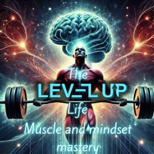 The Level Up Life: Muscle and Mindset Mastery