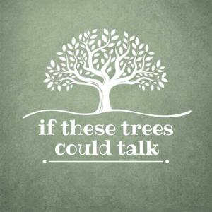 If These Trees Could Talk