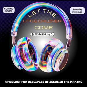 LET THE LITTLE CHILDREN COME PODCAST