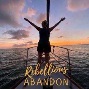 Living with Rebellious Abandon