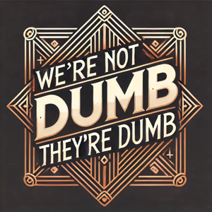 We’re Not Dumb, They’re Dumb