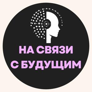 НА СВЯЗИ С БУДУЩИМ – подкаст о технологиях, которые меняют жизнь