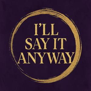 I’ll Say It Anyway…