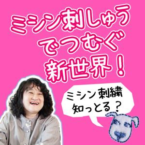 ミシン刺しゅうでつむぐ新世界！