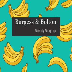 Burgess & Bolton Weekly Wrap-up