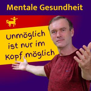 Unmöglich ist nur im Kopf möglich! Wege zu Mentaler & Emotionaler Gesundheit