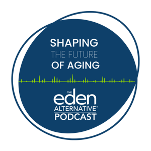Shaping The Future of Aging- The Eden Alternative Podcast