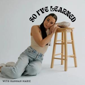 So I’ve Learned Podcast | With Hannah Marie