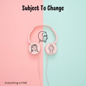 Subject to Change: Everything is FINE