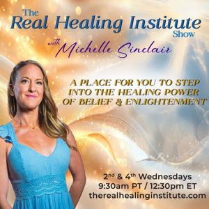 The Real Healing Institute Show with Michelle Sinclair
