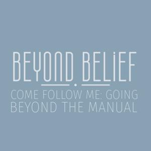 Beyond Belief | Come follow me: going beyond the manual