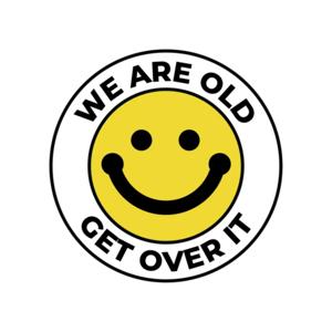 We Are Old, Get Over It!