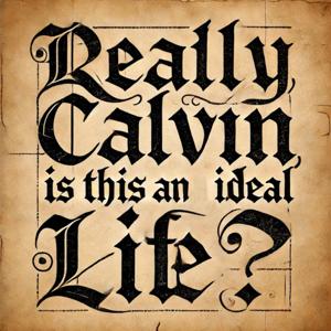 Really Calvin, is this an ideal life? A historical podcast.