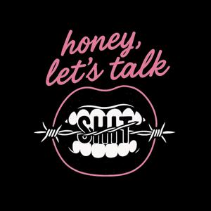HONEY, Let’s talk shit!
