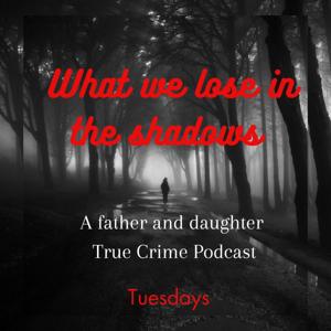 What we lose in the Shadows (A father and daughter True Crime Podcast)