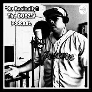 “So Basically”, The DUBZ.V Podcast.