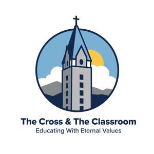 The Cross & The Classroom: Educating with Eternal Values