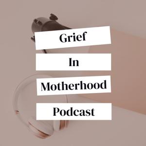 Grief in Motherhood Podcast